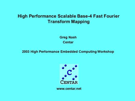 High Performance Scalable Base-4 Fast Fourier Transform Mapping Greg Nash Centar 2003 High Performance Embedded Computing Workshop www.centar.net.