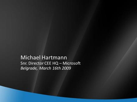 Michael Hartmann Snr. Director CEE HQ – Microsoft Belgrade, March 16th 2009.