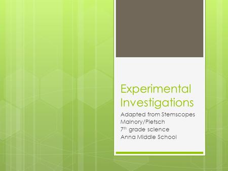 Experimental Investigations Adapted from Stemscopes Malnory/Pietsch 7 th grade science Anna Middle School.