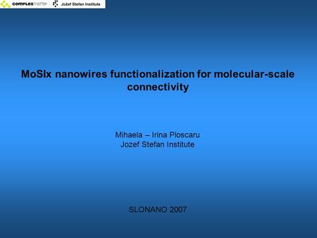 MoSIx nanowires functionalization for molecular-scale connectivity Mihaela – Irina Ploscaru Jozef Stefan Institute SLONANO 2007.