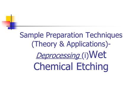 Sample Preparation Techniques (Theory & Applications)- Deprocessing (i) Wet Chemical Etching.