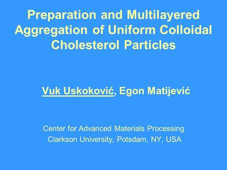 Preparation and Multilayered Aggregation of Uniform Colloidal Cholesterol Particles Vuk Uskoković, Egon Matijević Center for Advanced Materials Processing.