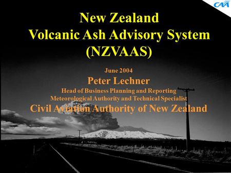 New Zealand Volcanic Ash Advisory System (NZVAAS) June 2004 Peter Lechner Head of Business Planning and Reporting Meteorological Authority and Technical.