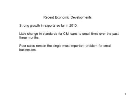 1 Recent Economic Developments Strong growth in exports so far in 2010. Little change in standards for C&I loans to small firms over the past three months.