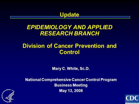 Update EPIDEMIOLOGY AND APPLIED RESEARCH BRANCH Division of Cancer Prevention and Control Mary C. White, Sc.D. National Comprehensive Cancer Control Program.