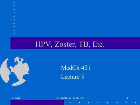 2Jun06KL Vadheim Lecture 91 HPV, Zoster, TB, Etc. MedCh 401 Lecture 9.