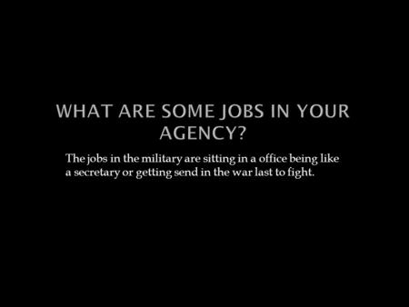 The jobs in the military are sitting in a office being like a secretary or getting send in the war last to fight.