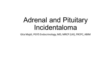 Adrenal and Pituitary Incidentaloma Gita Majdi, PGY5 Endocrinology, MD, MRCP (UK), FRCPC, ABIM.