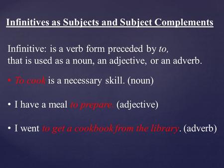 Infinitives as Subjects and Subject Complements Infinitive: is a verb form preceded by to, that is used as a noun, an adjective, or an adverb. To cook.