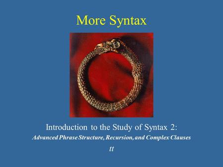 More Syntax Introduction to the Study of Syntax 2: Advanced Phrase Structure, Recursion, and Complex Clauses tt.