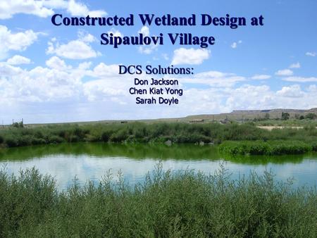 DCS Solutions: Don Jackson Chen Kiat Yong Sarah Doyle Constructed Wetland Design at Sipaulovi Village.