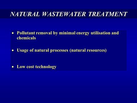 NATURAL WASTEWATER TREATMENT  Pollutant removal by minimal energy utilisation and chemicals  Usage of natural processes (natural resources)  Low cost.