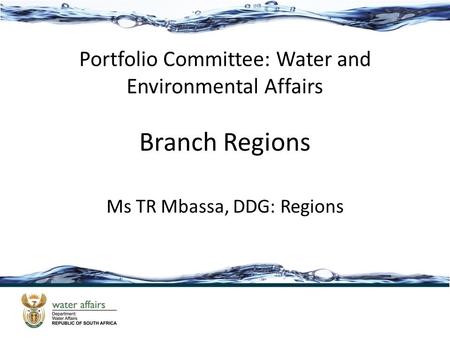 Branch Regions Ms TR Mbassa, DDG: Regions Portfolio Committee: Water and Environmental Affairs.