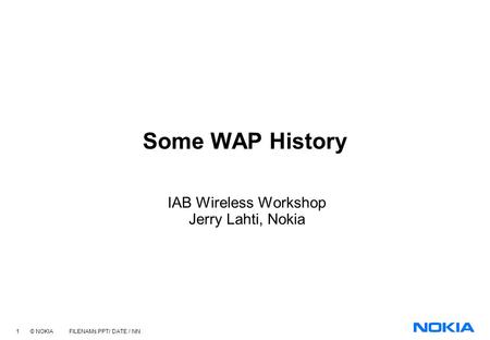 1 © NOKIA FILENAMs.PPT/ DATE / NN Some WAP History IAB Wireless Workshop Jerry Lahti, Nokia.