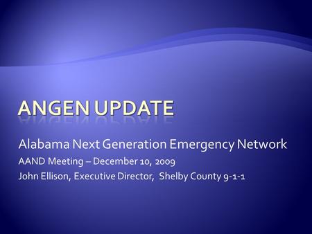 Alabama Next Generation Emergency Network AAND Meeting – December 10, 2009 John Ellison, Executive Director, Shelby County 9-1-1.