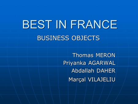 BEST IN FRANCE BEST IN FRANCE BUSINESS OBJECTS Thomas MERON Priyanka AGARWAL Priyanka AGARWAL Abdallah DAHER Marçal VILAJELIU.