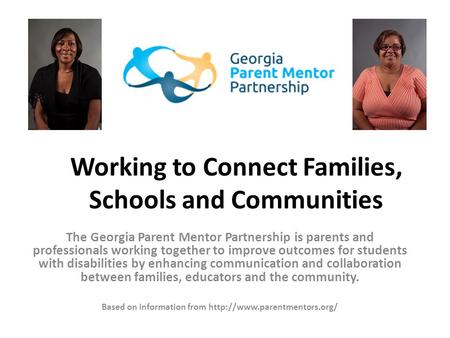 Working to Connect Families, Schools and Communities The Georgia Parent Mentor Partnership is parents and professionals working together to improve outcomes.