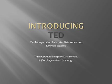 The Transportation Enterprise Data Warehouse Reporting Solutions Transportation Enterprise Data Services Office of Information Technology.