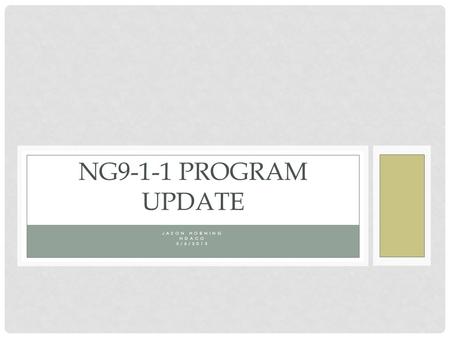 JASON HORNING NDACO 3/6/2013 NG9-1-1 PROGRAM UPDATE.