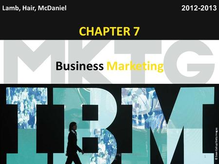 Chapter 1 Copyright ©2012 by Cengage Learning Inc. All rights reserved 1 Lamb, Hair, McDaniel CHAPTER 7 Business Marketing 2012-2013 © Sean Gallup/Getty.