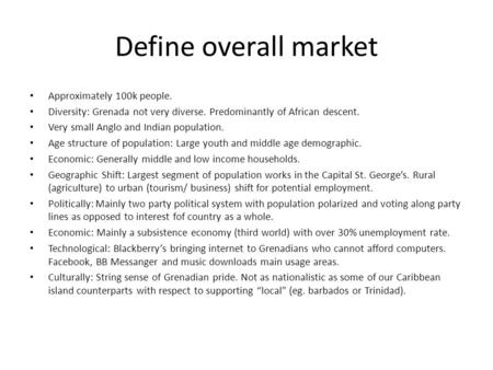 Define overall market Approximately 100k people. Diversity: Grenada not very diverse. Predominantly of African descent. Very small Anglo and Indian population.