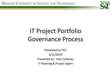 IT Project Portfolio Governance Process Presented to ITCC 3/12/2010 Presented by: Vicki Callaway IT Planning & Project Mgmt.