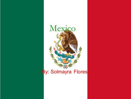 Mexico By: Solmayra Flores. Basic Geography Total area- 1,972,550 kilometers. Mexico is the capital. More cities are Guadalajara, Cancun, Acapulco. An.