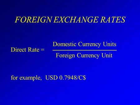 FOREIGN EXCHANGE RATES Domestic Currency Units Direct Rate = Foreign Currency Unit for example, USD 0.7948/C$