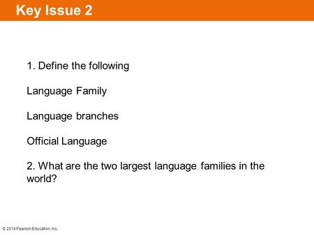 © 2014 Pearson Education, Inc. Key Issue 2 1. Define the following Language Family Language branches Official Language 2. What are the two largest language.