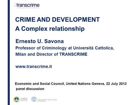 Ernesto U. Savona Professor of Criminology at Università Cattolica, Milan and Director of TRANSCRIME www.transcrime.it CRIME AND DEVELOPMENT A Complex.