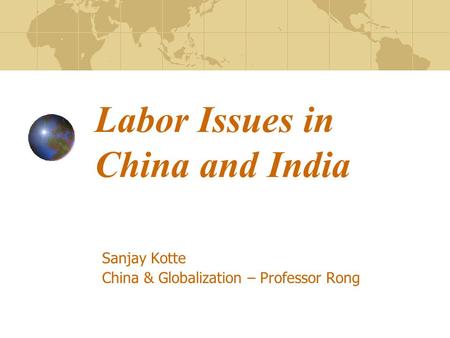 Labor Issues in China and India Sanjay Kotte China & Globalization – Professor Rong.