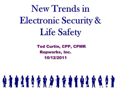 New Trends in Electronic Security & Life Safety Ted Curtin, CPP, CPMR Repworks, Inc. 10/12/2011.