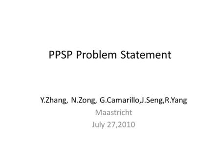 PPSP Problem Statement Y.Zhang, N.Zong, G.Camarillo,J.Seng,R.Yang Maastricht July 27,2010.