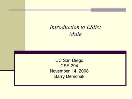 Introduction to ESBs: Mule UC San Diego CSE 294 November 14, 2008 Barry Demchak.