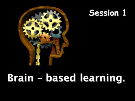 Brain – based learning. Session 1. Planning, Decision Making. Where am I? Where is that? Who is that? Vision Speech, Sounds Moving Muscles Cerebellum.