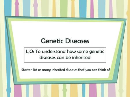 Genetic Diseases L.O: To understand how some genetic diseases can be inherited Starter: list as many inherited diseases that you can think of.