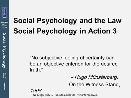 Copyright © 2010 Pearson Education. All rights reserved. Social Psychology and the Law Social Psychology in Action 3 “No subjective feeling of certainty.