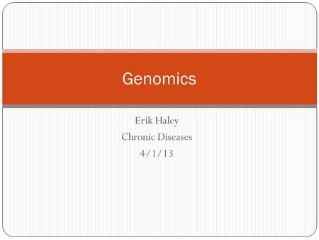 Erik Haley Chronic Diseases 4/1/13 Genomics. Public Health Genomics focuses on the application of genomic research to health benefits. Genomics plays.