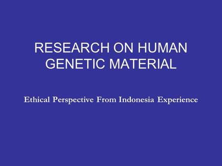 RESEARCH ON HUMAN GENETIC MATERIAL Ethical Perspective From Indonesia Experience.