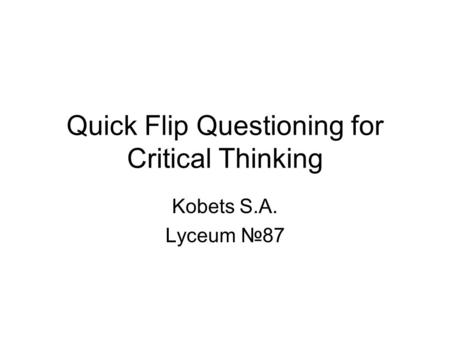 Quick Flip Questioning for Critical Thinking Kobets S.A. Lyceum №87.