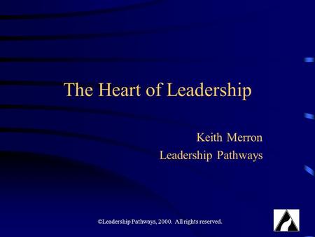 ©Leadership Pathways, 2000. All rights reserved. The Heart of Leadership Keith Merron Leadership Pathways.