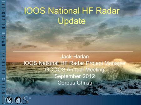 IOOS National HF Radar Update Jack Harlan IOOS National HF Radar Project Manager GCOOS Annual Meeting September 2012 Corpus Christi.