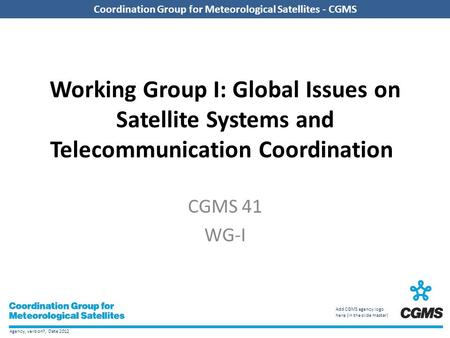 Agency, version?, Date 2012 Coordination Group for Meteorological Satellites - CGMS Add CGMS agency logo here (in the slide master) Coordination Group.