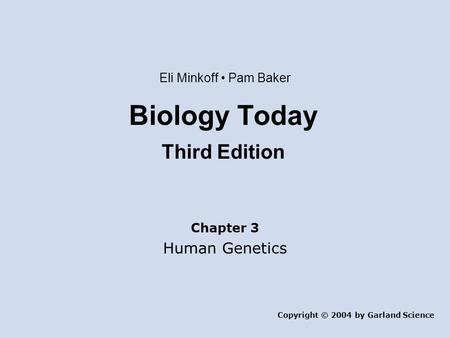 Biology Today Third Edition Chapter 3 Human Genetics Copyright © 2004 by Garland Science Eli Minkoff Pam Baker.