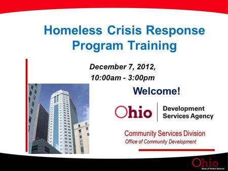 Homeless Crisis Response Program Training December 7, 2012, 10:00am - 3:00pm Welcome! Community Services Division Office of Community Development.