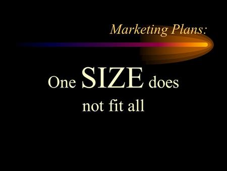 Marketing Plans: One SIZE does not fit all. Marketing Plans: Outline Marketing 101 Market Research Who are your customers? Marketing Methods Tracking.