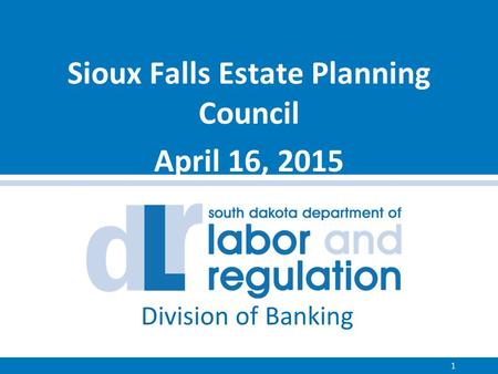 Sioux Falls Estate Planning Council April 16, 2015 Division of Banking 1.