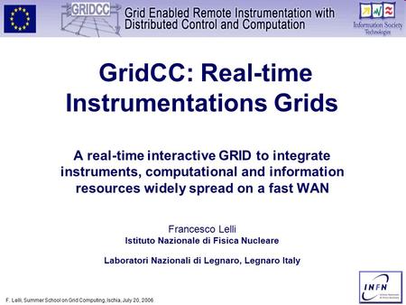 F. Lelli, Summer School on Grid Computing, Ischia, July 20, 2006 GridCC: Real-time Instrumentations Grids A real-time interactive GRID to integrate instruments,