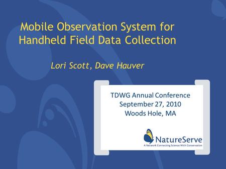 Mobile Observation System for Handheld Field Data Collection Lori Scott, Dave Hauver TDWG Annual Conference September 27, 2010 Woods Hole, MA ] [