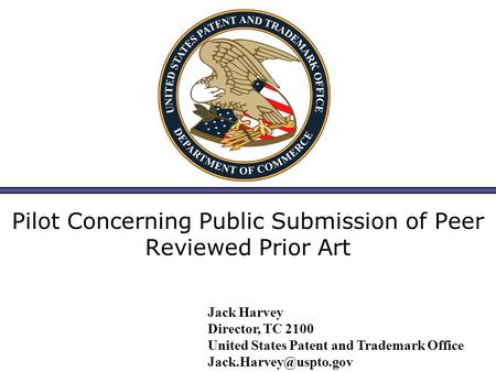 Pilot Concerning Public Submission of Peer Reviewed Prior Art Jack Harvey Director, TC 2100 United States Patent and Trademark Office